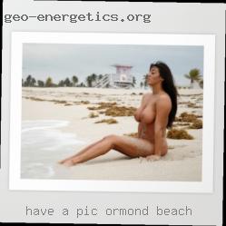 Have in Ormond Beach a pic and no  dick pics.
